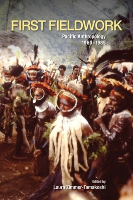 First Fieldwork: Pacific Anthropology, 1960-1985 by Zimmer-Tamakoshi, Laura