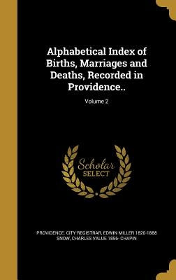 Alphabetical Index of Births, Marriages and Deaths, Recorded in Providence..; Volume 2 by Providence City Registrar
