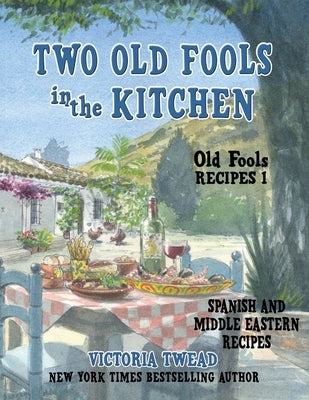 Two Old Fools in the Kitchen: Spanish and Middle Eastern Recipes, Traditional and New by Twead, Victoria