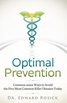 Optimal Prevention: Common-sense Ways to Avoid the Five Most Common Killer Diseases Today by Rosick, Edward