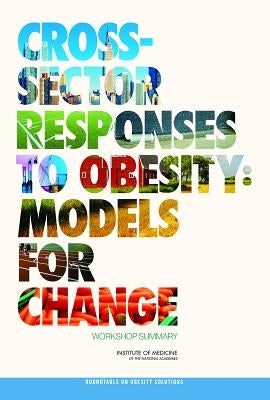 Cross-Sector Responses to Obesity: Models for Change: Workshop Summary by Institute of Medicine