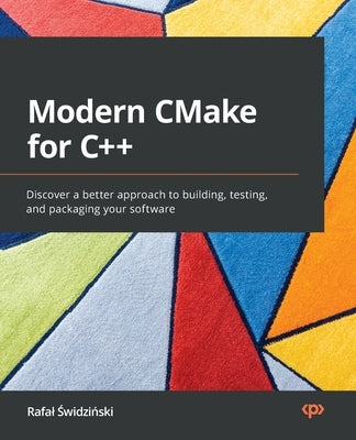 Modern CMake for C++: Discover a better approach to building, testing, and packaging your software by Świdziński, Rafal