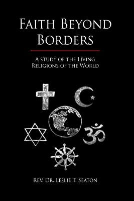 Faith Beyond Borders: A Study of the Living Religions of the World by Seaton, Leslie T.