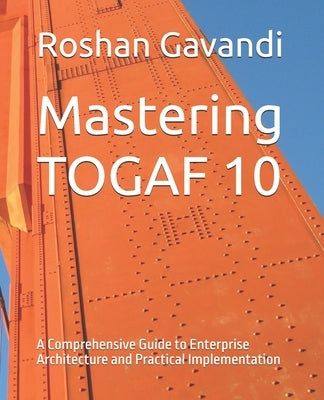 Mastering TOGAF 10: A Comprehensive Guide to Enterprise Architecture and Practical Implementation by Gavandi, Roshan