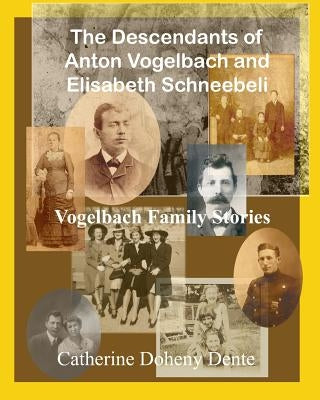 The Descendants of Anton Vogelbach and Elisabeth Schneebeli: Vogelbach Family Stories by Dente, Catherine Doheny