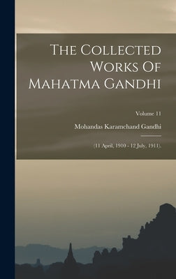 The Collected Works Of Mahatma Gandhi: (11 April, 1910 - 12 July, 1911).; Volume 11 by Gandhi, Mohandas Karamchand