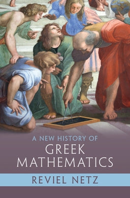 A New History of Greek Mathematics by Netz, Reviel