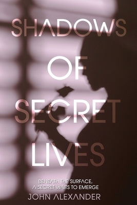 Shadows of Secret Lives by Alexander, John