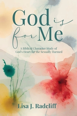 God Is for Me: A Biblical Character Study of God's Heart for the Sexually Harmed by Radcliff, Lisa J.