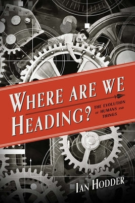 Where Are We Heading?: The Evolution of Humans and Things by Hodder, Ian