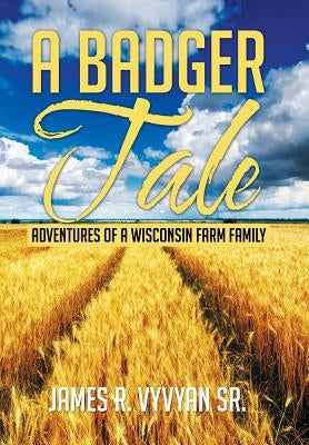 A Badger Tale: Adventures of a Wisconsin Farm Family by Vyvyan, James R., Sr.