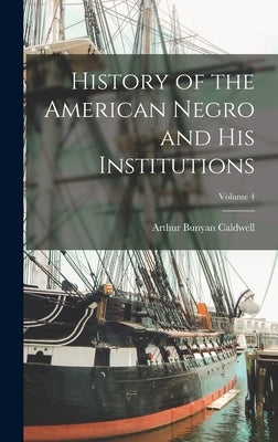 History of the American Negro and his Institutions; Volume 4 by Caldwell, Arthur Bunyan