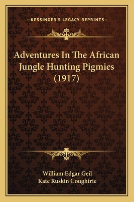 Adventures In The African Jungle Hunting Pigmies (1917) by Geil, William Edgar