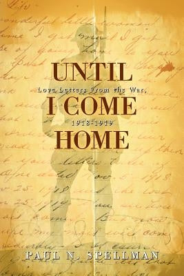 Until I Come Home: Love Letters From the War, 1918-1919 by Spellman, Paul N.