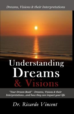 Understanding Dreams & Visions: Your Dream Book - Dreams, Visions And Their Interpretations by Vincent, Ricardo