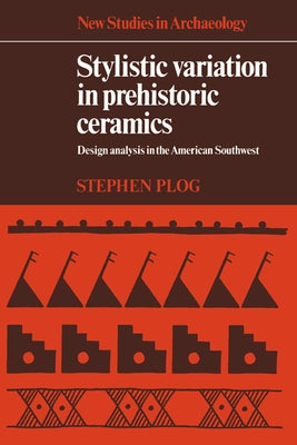 Stylistic Variation in Prehistoric Ceramics: Design Analysis in the American Southwest by Plog, Stephen