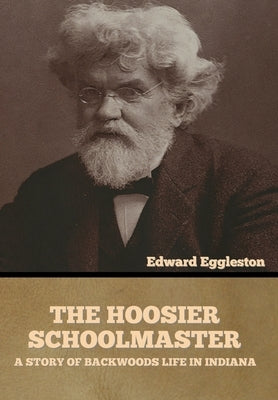 The Hoosier Schoolmaster: A Story of Backwoods Life in Indiana by Eggleston, Edward