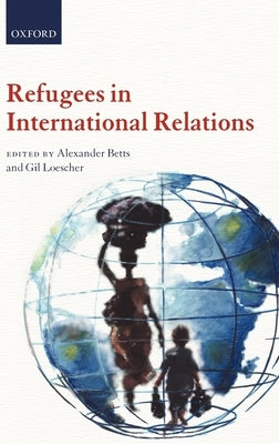 Refugees in International Relations by Betts, Alexander