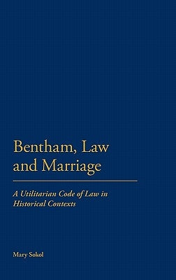 Bentham, Law and Marriage: A Utilitarian Code of Law in Historical Contexts by Sokol, Mary