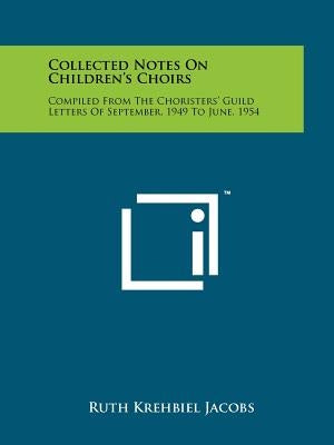 Collected Notes on Children's Choirs: Compiled from the Choristers' Guild Letters of September, 1949 to June, 1954 by Jacobs, Ruth Krehbiel