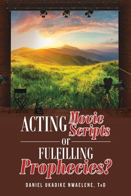 Acting Movie Scripts or Fulfilling Prophecies? by Nwaelene Thd, Daniel Ukadike