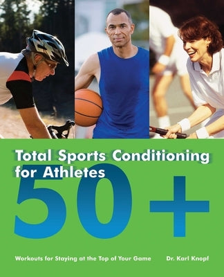 Total Sports Conditioning for Athletes 50+: Workouts for Staying at the Top of Your Game by Knopf, Karl