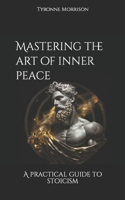 Mastering the art of inner peace: A practical guide to stoicism by Beckford, Etania Makela