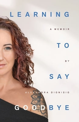 Learning To Say Goodbye: A memoir of grief and trust by Dionisio, Alexandra