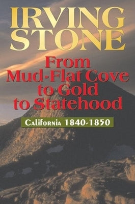 From Mud-Flat Cove to Gold to Statehood: California 1840-1850 by Stone, Irving