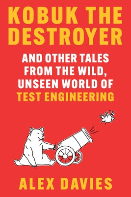 Kobuk the Destroyer: And Other Tales from the Wild, Unseen World of Test Engineering by Davies, Alex
