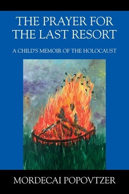 The Prayer for the Last Resort: A Child's Memoir of the Holocaust by Popovtzer, Mordecai