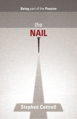 The Nail: Being Part of the Passion by Cottrell, Stephen