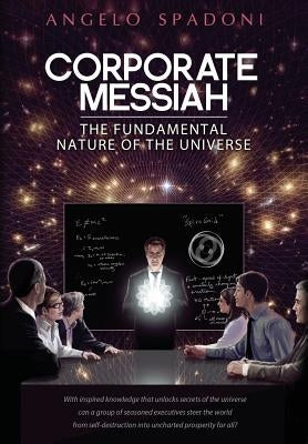Corporate Messiah: The Fundamental Nature of the Universe by Spadoni, Angelo