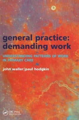 General Practice--Demanding Work: Understanding Patterns of Work in Primary Care by Waller, John