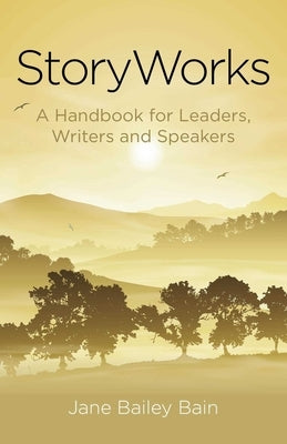 Storyworks: A Handbook for Leaders, Writers and Speakers by Bain, Jane Bailey