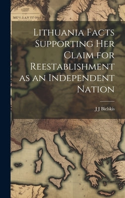 Lithuania Facts Supporting her Claim for Reestablishment as an Independent Nation by Bielskis, J. J.