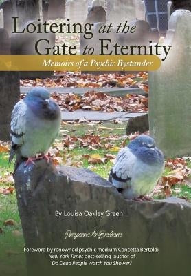 Loitering at the Gate to Eternity: Memoirs of a Psychic Bystander by Green, Louisa Oakley