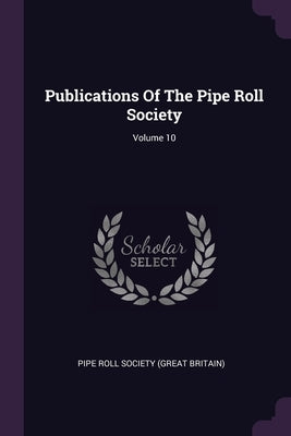 Publications Of The Pipe Roll Society; Volume 10 by Pipe Roll Society (Great Britain)