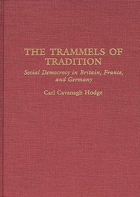 The Trammels of Tradition: Social Democracy in Britain, France, and Germany by Hodge, Carl