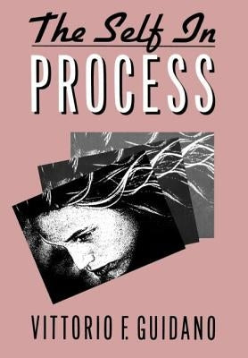 The Self in Process: Toward a Post-Rationalist Cognitive Therapy by Guidano, V. F.