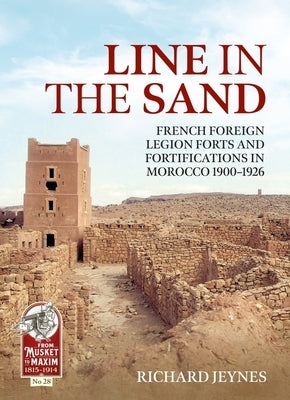 Line in the Sand: Foreign Legion Forts and Fortifications in Morocco 1900 - 1926 by Jeynes, Richard P.