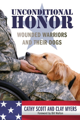 Unconditional Honor: Wounded Warriors and Their Dogs by Scott, Cathy