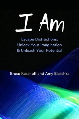 I Am: Escape Distractions, Unlock Your Imagination & Unleash Your Potential by Blaschka, Amy