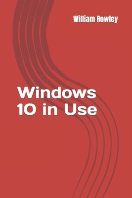 Windows 10 in Use: What's new? An Introduction to the newest Operating System of Microsoft by Rowley, William