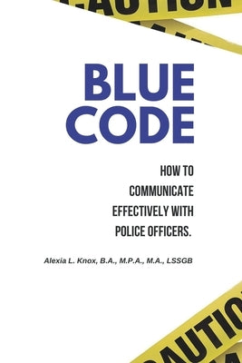 Blue Code: How to Communicate Effectively with Police Officers. by Knox, Alexia L.