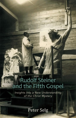 Rudolf Steiner and the Fifth Gospel: Insights Into a New Understanding of the Christ Mystery by Selg, Peter