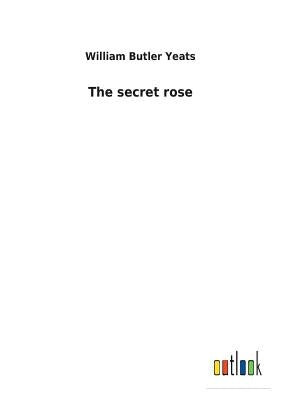 The secret rose by Yeats, William Butler