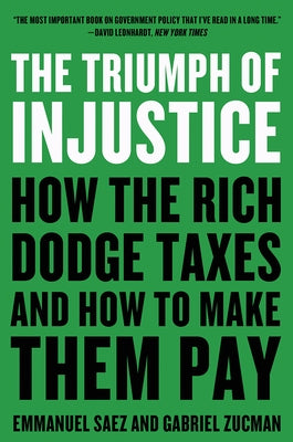 The Triumph of Injustice: How the Rich Dodge Taxes and How to Make Them Pay by Saez, Emmanuel