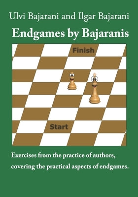 Endgames by Bajaranis: Exercises from the practice of authors, covering the practical aspects of endgames by Bajarani, Ilgar