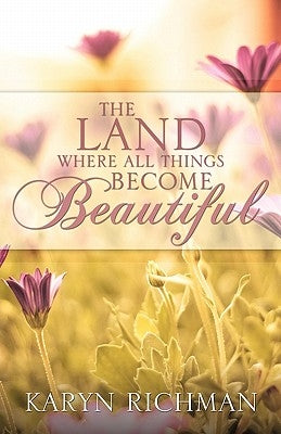 The Land Where All Things Become Beautiful by Richman, Karyn